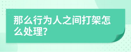 那么行为人之间打架怎么处理？