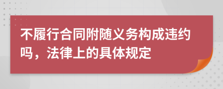 不履行合同附随义务构成违约吗，法律上的具体规定