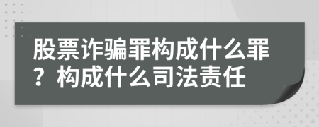 股票诈骗罪构成什么罪？构成什么司法责任