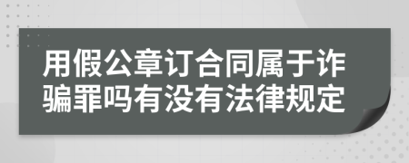 用假公章订合同属于诈骗罪吗有没有法律规定