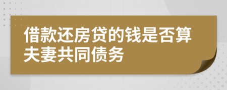 借款还房贷的钱是否算夫妻共同债务