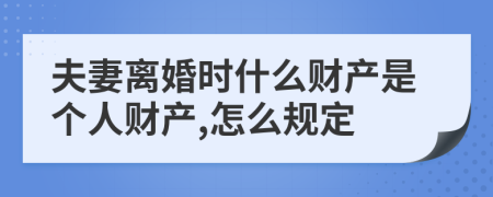 夫妻离婚时什么财产是个人财产,怎么规定