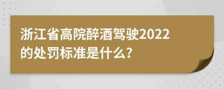 浙江省高院醉酒驾驶2022的处罚标准是什么？