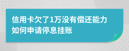 信用卡欠了1万没有偿还能力如何申请停息挂账