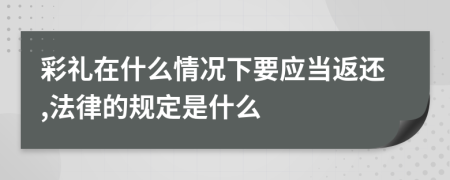 彩礼在什么情况下要应当返还,法律的规定是什么