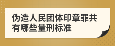 伪造人民团体印章罪共有哪些量刑标准