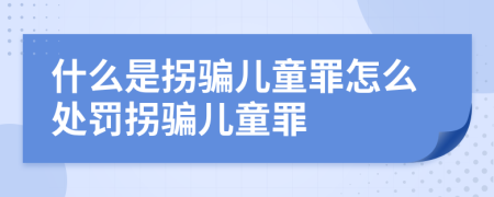 什么是拐骗儿童罪怎么处罚拐骗儿童罪