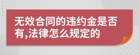 无效合同的违约金是否有,法律怎么规定的