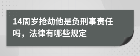 14周岁抢劫他是负刑事责任吗，法律有哪些规定