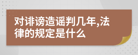 对诽谤造谣判几年,法律的规定是什么