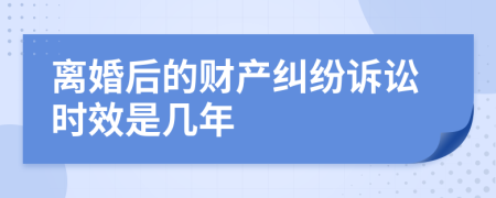 离婚后的财产纠纷诉讼时效是几年