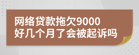 网络贷款拖欠9000好几个月了会被起诉吗