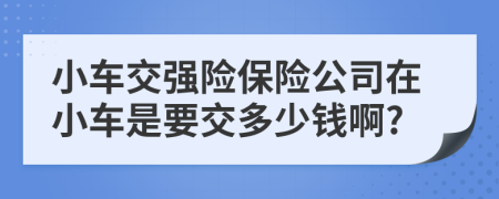 小车交强险保险公司在小车是要交多少钱啊?