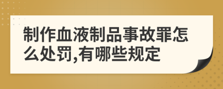 制作血液制品事故罪怎么处罚,有哪些规定