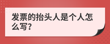 发票的抬头人是个人怎么写？