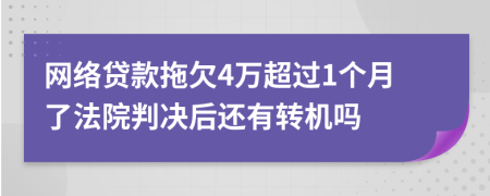 网络贷款拖欠4万超过1个月了法院判决后还有转机吗