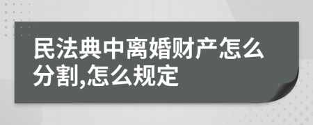 民法典中离婚财产怎么分割,怎么规定