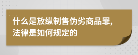 什么是放纵制售伪劣商品罪,法律是如何规定的