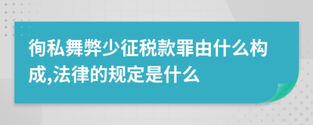 徇私舞弊少征税款罪由什么构成,法律的规定是什么