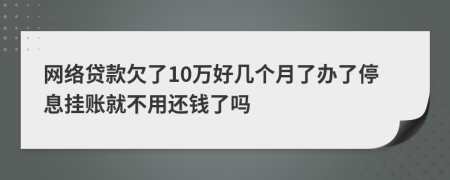 网络贷款欠了10万好几个月了办了停息挂账就不用还钱了吗