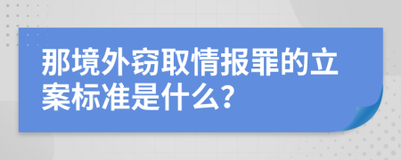 那境外窃取情报罪的立案标准是什么？