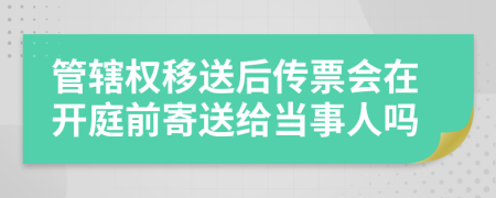 管辖权移送后传票会在开庭前寄送给当事人吗