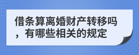 借条算离婚财产转移吗，有哪些相关的规定
