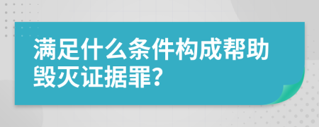 满足什么条件构成帮助毁灭证据罪？