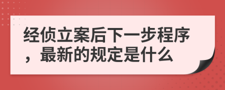 经侦立案后下一步程序，最新的规定是什么