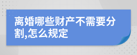 离婚哪些财产不需要分割,怎么规定