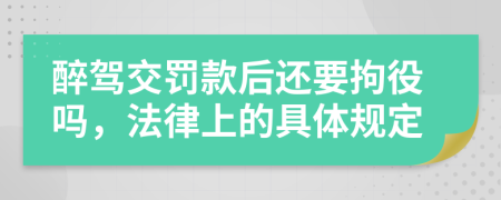 醉驾交罚款后还要拘役吗，法律上的具体规定