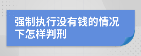 强制执行没有钱的情况下怎样判刑