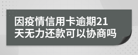 因疫情信用卡逾期21天无力还款可以协商吗