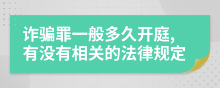 诈骗罪一般多久开庭,有没有相关的法律规定