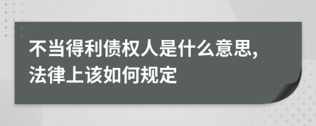 不当得利债权人是什么意思,法律上该如何规定