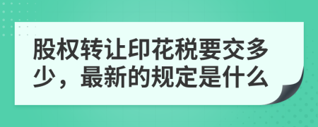 股权转让印花税要交多少，最新的规定是什么