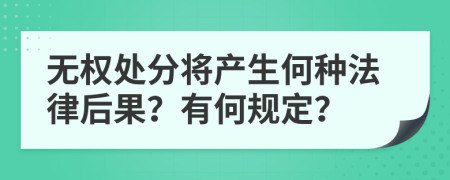 无权处分将产生何种法律后果？有何规定？