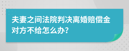 夫妻之间法院判决离婚赔偿金对方不给怎么办？