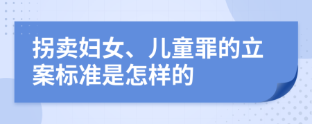 拐卖妇女、儿童罪的立案标准是怎样的
