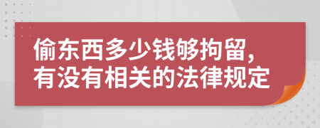 偷东西多少钱够拘留,有没有相关的法律规定