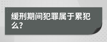 缓刑期间犯罪属于累犯么？