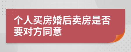 个人买房婚后卖房是否要对方同意