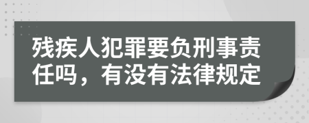 残疾人犯罪要负刑事责任吗，有没有法律规定