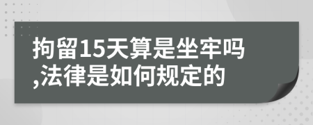 拘留15天算是坐牢吗,法律是如何规定的