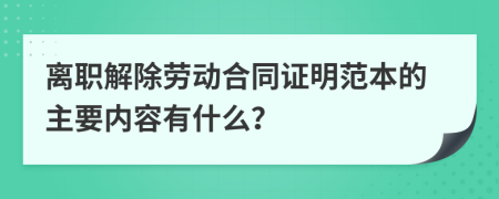离职解除劳动合同证明范本的主要内容有什么？
