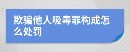 欺骗他人吸毒罪构成怎么处罚