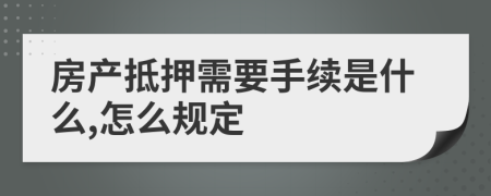 房产抵押需要手续是什么,怎么规定