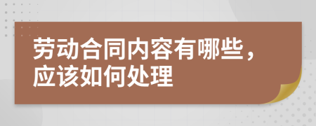 劳动合同内容有哪些，应该如何处理