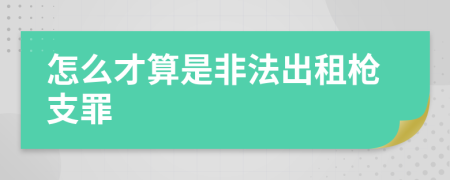 怎么才算是非法出租枪支罪