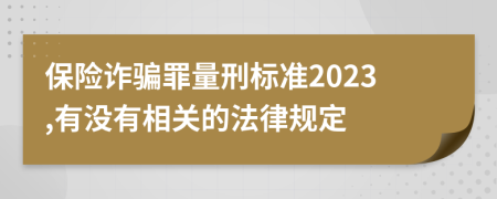 保险诈骗罪量刑标准2023,有没有相关的法律规定